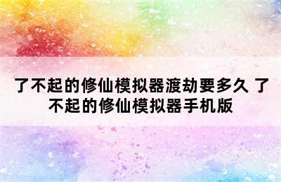 了不起的修仙模拟器渡劫要多久 了不起的修仙模拟器手机版